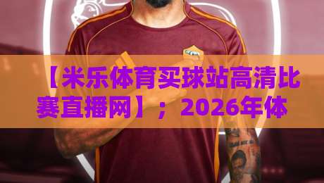 【米乐体育买球站高清比赛直播网】;2026年体育迷的终极观赛指南