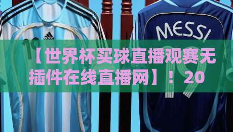 【世界杯买球直播观赛无插件在线直播网】!2026观赛新姿势,这5个隐藏功能你肯定不知道