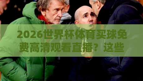 2026世界杯体育买球免费高清观看直播?这些渠道让你不花一分钱!
