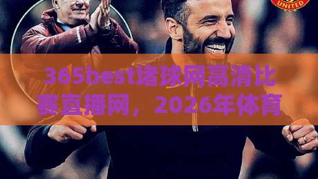 365best堵球网高清比赛直播网,2026年体育迷的终极观赛指南