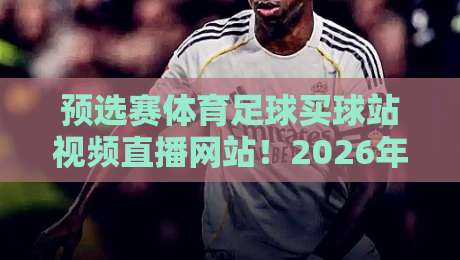 预选赛体育足球买球站视频直播网站!2026年观赛新选择(预选赛体育足球买球站视频直播网站) 预选赛体育足球买球站视频直播网站!2026年观赛新选择(预选赛体育足球买球站视频直播网站)