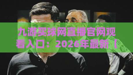 九游买球网直播官网观看入口：2026年最新【九游买球网】直播观看与入口指南