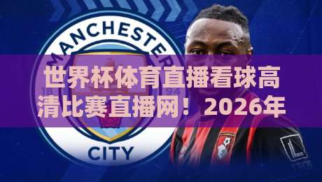 世界杯体育直播看球高清比赛直播网!2026年看球必选平台全解析