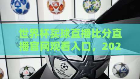 世界杯买球直播比分直播官网观看入口,2026年热门的观赛神器【世界杯买球直播比分直播官网观看入口】你试过没?