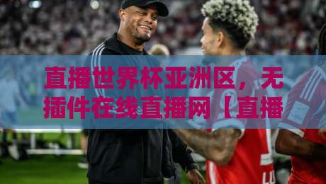 直播世界杯亚洲区,无插件在线直播网【直播世界杯亚洲区】2026终极观赛指南