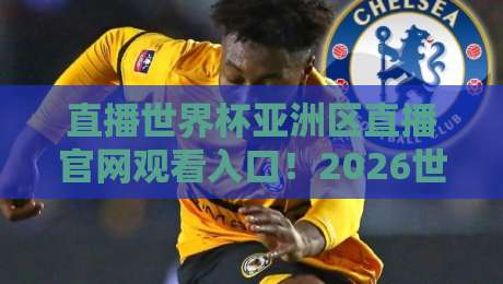 直播世界杯亚洲区直播官网观看入口!2026世预赛亚洲区终极观赛指南 直播世界杯亚洲区直播官网观看入口!2026世预赛亚洲区终极观赛指南