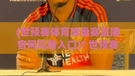 (世预赛体育球盘赛直播官网观看入口)? 世预赛体育球盘赛直播官网观看入口,别被假链接忽悠了! (世预赛体育球盘赛直播官网观看入口)? 世预赛体育球盘赛直播官网观看入口,别被假链接忽悠了!