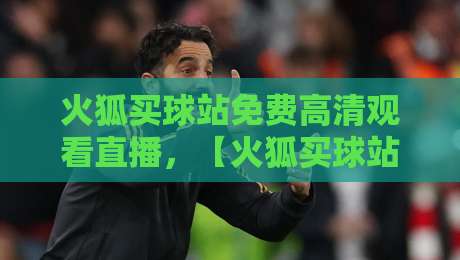 火狐买球站免费高清观看直播,【火狐买球站】2026年体育迷必备的观赛指南 火狐买球站免费高清观看直播,【火狐买球站】2026年体育迷必备的观赛指南