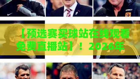 【预选赛买球站在线观看免费直播站】!2026年预选赛观赛指南与风险警示 【预选赛买球站在线观看免费直播站】!2026年预选赛观赛指南与风险警示
