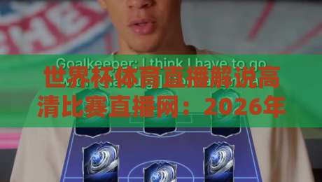 世界杯体育直播解说高清比赛直播网：2026年看球必备的五大平台推荐