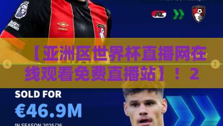 【亚洲区世界杯直播网在线观看免费直播站】！2026年看球攻略与避坑指南