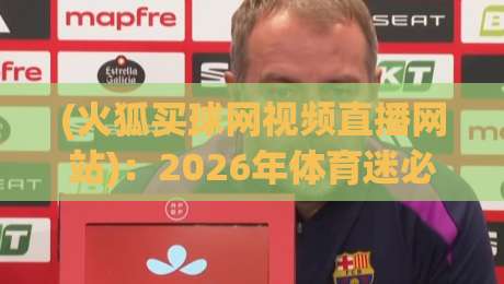 (火狐买球网视频直播网站)：2026年体育迷必备的观赛神器？
