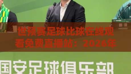 世预赛足球比球在线观看免费直播站:2026年球迷必备的看球攻略! 世预赛足球比球在线观看免费直播站:2026年球迷必备的看球攻略!