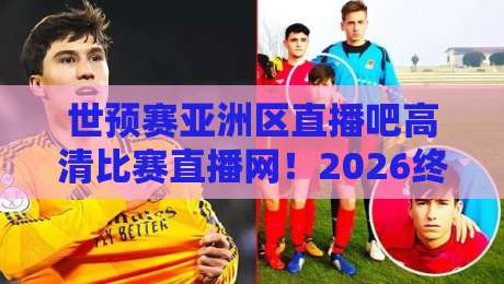 世预赛亚洲区直播吧高清比赛直播网!2026终极观赛指南与免费通道 世预赛亚洲区直播吧高清比赛直播网!2026终极观赛指南与免费通道