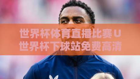 世界杯体育直播比赛∪世界杯下球站免费高清观看直播：2026【世界杯体育直播比赛】全网观赛指南