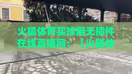火狐体育买球网无插件在线直播网：【火狐体育买球网】2026年观赛新体验全解析