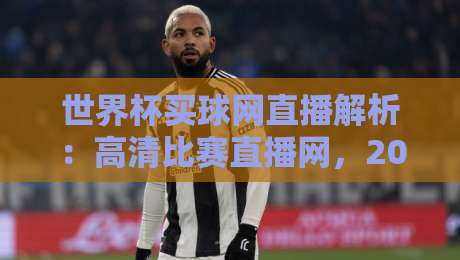 世界杯买球网直播解析：高清比赛直播网，2026看球新姿势