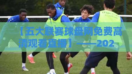 【五大联赛球盘网免费高清观看直播】——2026年观赛新体验！