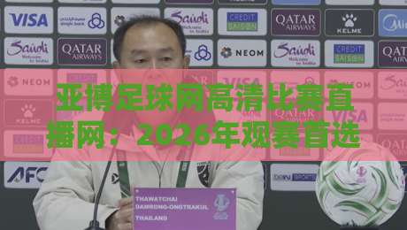 亚博足球网高清比赛直播网：2026年观赛首选，这几个隐藏功能我赌你不知道