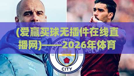 (爱赢买球无插件在线直播网)——2026年体育迷必备的观赛工具? (爱赢买球无插件在线直播网)——2026年体育迷必备的观赛工具?