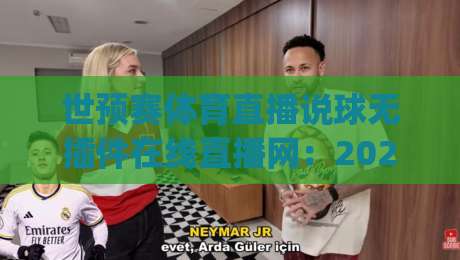 世预赛体育直播说球无插件在线直播网：2026年看球新姿势，你get了吗？