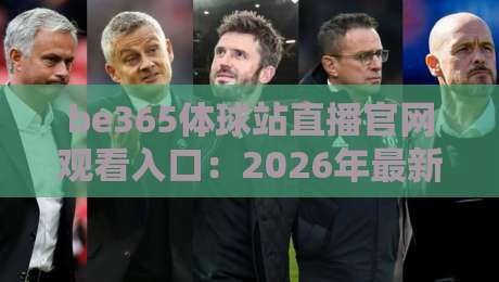 be365体球站直播官网观看入口：2026年最新实测指南与避坑心得