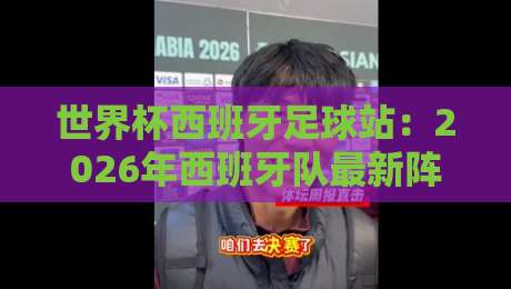 世界杯西班牙足球站：2026年西班牙队最新阵容分析（西班牙足球站）助你成为懂球帝