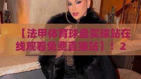 【法甲体育球盘买球站在线观看免费直播站】！2026观赛新姿势：免费高清直播平台与盘口解析全攻略