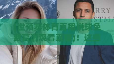 (世预赛体育直播说球免费高清观看直播)！这些隐藏观赛技巧让你省下大笔会员费