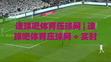 速球吧体育压球网 | 速球吧体育压球网 + 实时数据与社区互动，2026年体育迷都在聊的观赛新姿势-今晚靠谱最火进球站社区排行信号赔率升盘在线看