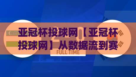 亚冠杯投球网【亚冠杯投球网】从数据流到赛场直觉：2026赛季亚洲俱乐部赛事投球趋势与实战拆解(亚冠杯投球网)-网上热门比球网回放无广告全场录像公司比分下盘