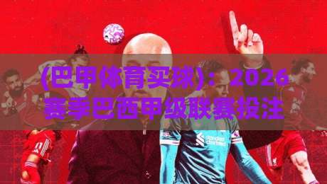 (巴甲体育买球)：2026赛季巴西甲级联赛投注策略与避坑指南