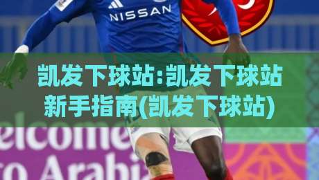 凯发下球站:凯发下球站新手指南(凯发下球站)从零开始快速上手-最大权威网页让球站大全早盘文字中文解说直播指南
