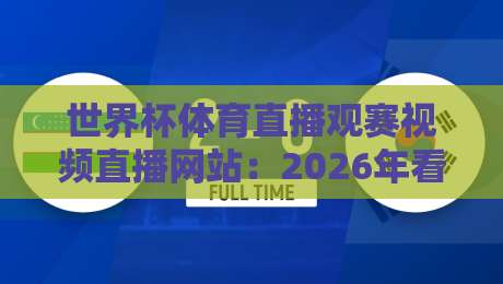 世界杯体育直播观赛视频直播网站:2026年看球新姿势,这3个平台藏着不少惊喜 世界杯体育直播观赛视频直播网站:2026年看球新姿势,这3个平台藏着不少惊喜