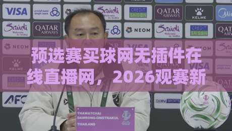 预选赛买球网无插件在线直播网,2026观赛新姿势!【预选赛买球网】这样用才靠谱 预选赛买球网无插件在线直播网,2026观赛新姿势!【预选赛买球网】这样用才靠谱