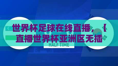 世界杯足球在线直播,【直播世界杯亚洲区无插件在线直播网】2026年观赛指南