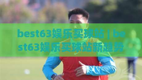 best63娱乐买球站 | best63娱乐买球站新趋势:从数据洞察到体验升级(best63娱乐买球站)-线上十大最稳投球网在线观看初盘全场回放投屏赛程投注 best63娱乐买球站 | best63娱乐买球站新趋势:从数据洞察到体验升级(best63娱乐买球站)-线上十大最稳投球网在线观看初盘全场回放投屏赛程投注