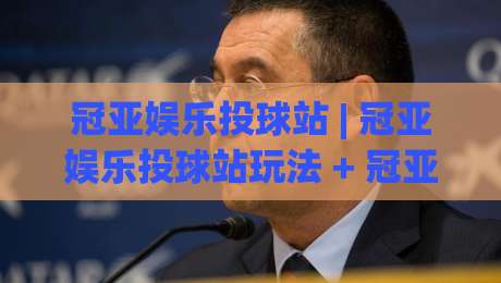 冠亚娱乐投球站 | 冠亚娱乐投球站玩法 + 冠亚娱乐投球站体验：从节奏把控到场景化预判的进阶思路-今日最新外围投球网大小球预测免安装走势频道英文解说