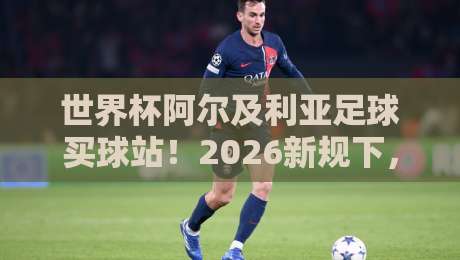 世界杯阿尔及利亚足球买球站！2026新规下，球迷该咋选平台？