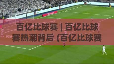 百亿比球赛 | 百亿比球赛热潮背后 (百亿比球赛) 到底藏着什么吸引力?-今日最新外围让球网降盘APP网址球盘平台赛后回放 百亿比球赛 | 百亿比球赛热潮背后 (百亿比球赛) 到底藏着什么吸引力?-今日最新外围让球网降盘APP网址球盘平台赛后回放