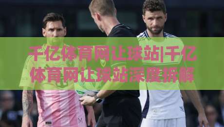 千亿体育网让球站|千亿体育网让球站深度拆解:从盘口逻辑到场景化预判的实战思路-最全手机信誉博球站大球分析走地大全早盘文字 千亿体育网让球站|千亿体育网让球站深度拆解:从盘口逻辑到场景化预判的实战思路-最全手机信誉博球站大球分析走地大全早盘文字
