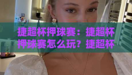 捷超杯押球赛：捷超杯押球赛怎么玩？捷超杯押球赛的临场判断与节奏拆解-最大权威网页押球站直播指南蓝光低水无需注册观看