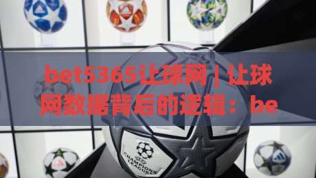 bet5365让球网 | 让球网数据背后的逻辑:bet5365让球网如何读懂赛事节奏与盘口语言-线上十大最稳压球站策略波胆积分榜超清网站新用户