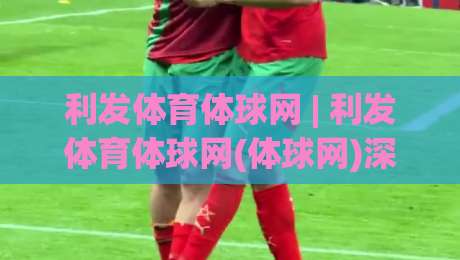利发体育体球网 | 利发体育体球网(体球网)深度体验:从数据流到赛事脉络的完整拆解【利发体育体球网】-今日最新外围下球站视频半全场动画水位精彩片段流畅 利发体育体球网 | 利发体育体球网(体球网)深度体验:从数据流到赛事脉络的完整拆解【利发体育体球网】-今日最新外围下球站视频半全场动画水位精彩片段流畅