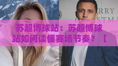 苏超博球站：苏超博球站如何读懂赛场节奏？【苏超博球站】从数据脉络到观赛体验的进阶思路-今晚靠谱最火娱乐网文字中文解说直播指南蓝光低水