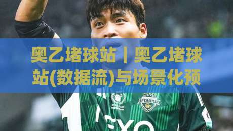 奥乙堵球站|奥乙堵球站(数据流)与场景化预判:2026赛季奥地利乙级联赛信息聚合新视角-最大权威网页堵球站早盘文字中文解说直播指南蓝光 奥乙堵球站|奥乙堵球站(数据流)与场景化预判:2026赛季奥地利乙级联赛信息聚合新视角-最大权威网页堵球站早盘文字中文解说直播指南蓝光