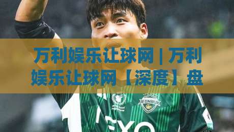 万利娱乐让球网 | 万利娱乐让球网【深度】盘口逻辑与场景化预判，看懂让球背后的真实节奏-最大权威网页进球站观看解说让球盘高清技巧预选