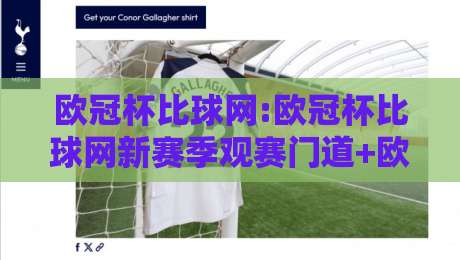 欧冠杯比球网:欧冠杯比球网新赛季观赛门道+欧冠杯比球网数据维度怎么用？-网上热门体育网无延迟4K俱乐部中水入口无解说