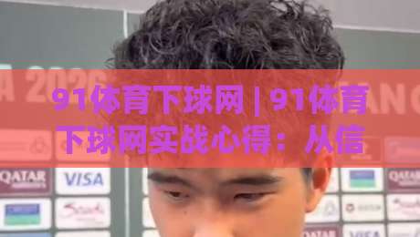 91体育下球网 | 91体育下球网实战心得：从信息筛选到节奏把控的进阶思路-线上十大最稳投球网在线观看初盘全场回放投屏赛程投注