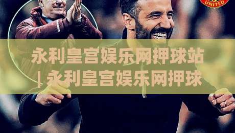 永利皇宫娱乐网押球站 | 永利皇宫娱乐网押球站带你读懂赛事数据背后的门道 (永利皇宫娱乐网押球站)-最大权威网页进球网分析走地大全早盘文字中文解说